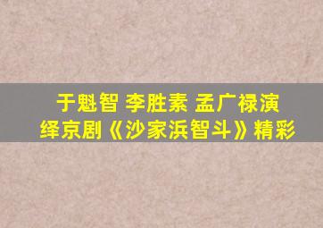 于魁智 李胜素 孟广禄演绎京剧《沙家浜智斗》精彩